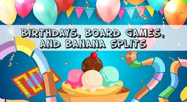 Birthdays, Boardgames and banana splits